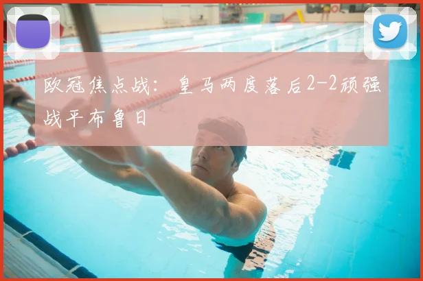 欧冠焦点战：皇马两度落后2-2顽强战平布鲁日