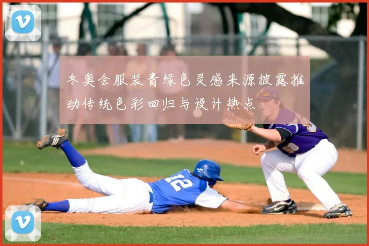 冬奥会服装青绿色灵感来源披露推动传统色彩回归与设计热点